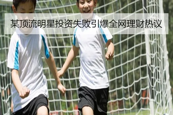 某顶流明星投资失败引爆全网理财热议
